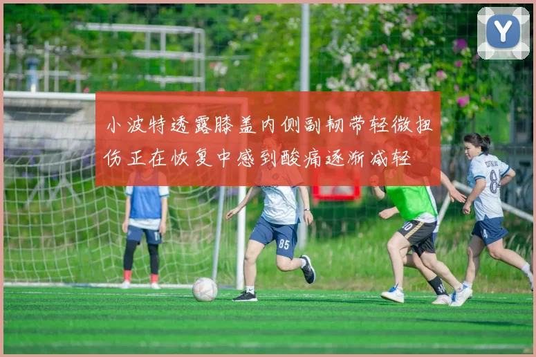 小波特透露膝盖内侧副韧带轻微扭伤正在恢复中感到酸痛逐渐减轻