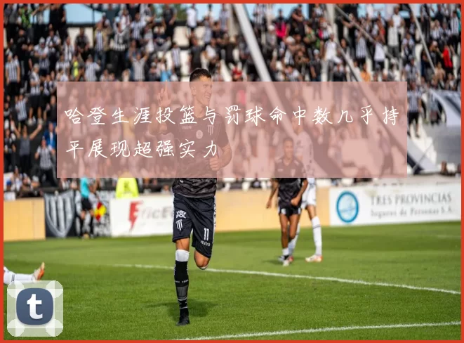 哈登生涯投篮与罚球命中数几乎持平展现超强实力